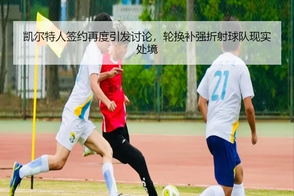 凯尔特人签约再度引发讨论，轮换补强折射球队现实处境