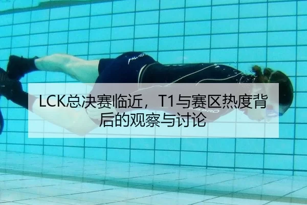 LCK总决赛临近，T1与赛区热度背后的观察与讨论